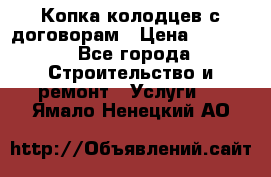 Копка колодцев с договорам › Цена ­ 4 200 - Все города Строительство и ремонт » Услуги   . Ямало-Ненецкий АО